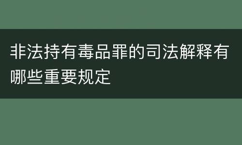 非法持有毒品罪的司法解释有哪些重要规定
