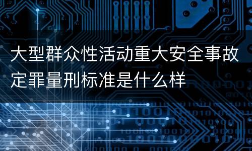 大型群众性活动重大安全事故定罪量刑标准是什么样