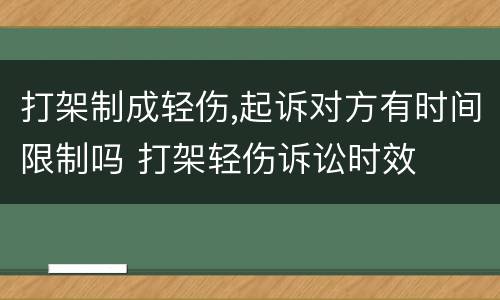 打架制成轻伤,起诉对方有时间限制吗 打架轻伤诉讼时效