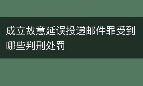 成立故意延误投递邮件罪受到哪些判刑处罚