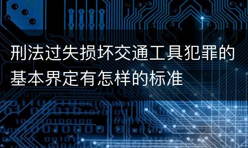 刑法过失损坏交通工具犯罪的基本界定有怎样的标准