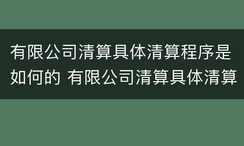 有限公司清算具体清算程序是如何的 有限公司清算具体清算程序是如何的