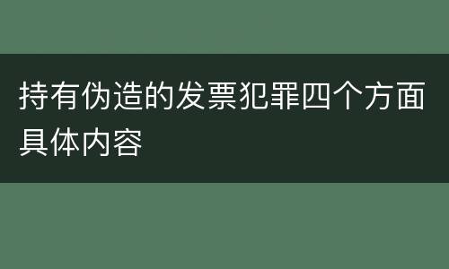 持有伪造的发票犯罪四个方面具体内容