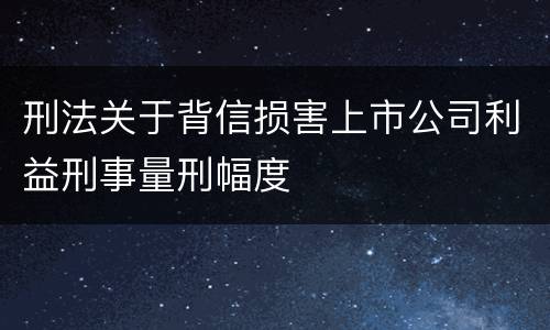 刑法关于背信损害上市公司利益刑事量刑幅度