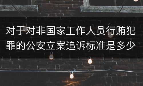 对于对非国家工作人员行贿犯罪的公安立案追诉标准是多少
