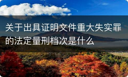 关于出具证明文件重大失实罪的法定量刑档次是什么