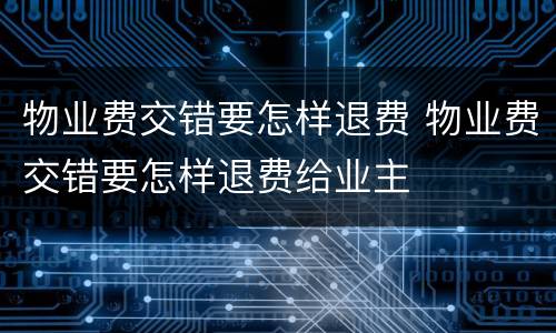 物业费交错要怎样退费 物业费交错要怎样退费给业主