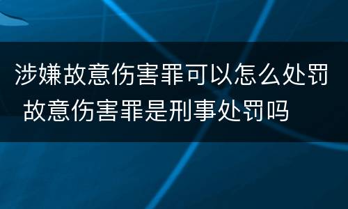 涉嫌故意伤害罪可以怎么处罚 故意伤害罪是刑事处罚吗