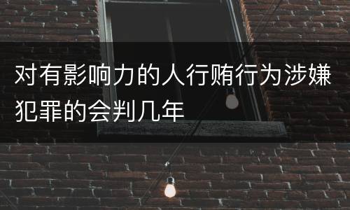 对有影响力的人行贿行为涉嫌犯罪的会判几年