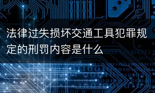 法律过失损坏交通工具犯罪规定的刑罚内容是什么