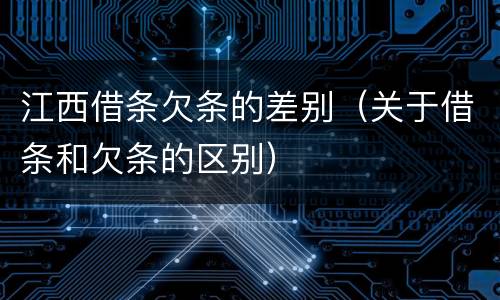 江西借条欠条的差别（关于借条和欠条的区别）