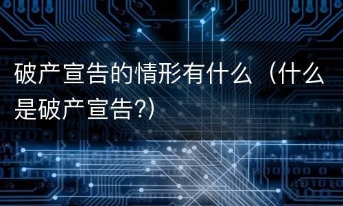 破产宣告的情形有什么（什么是破产宣告?）