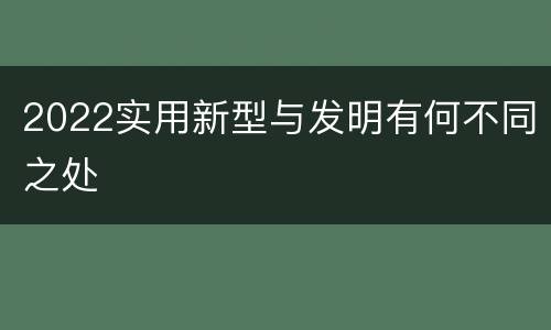2022实用新型与发明有何不同之处