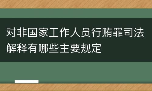 对非国家工作人员行贿罪司法解释有哪些主要规定