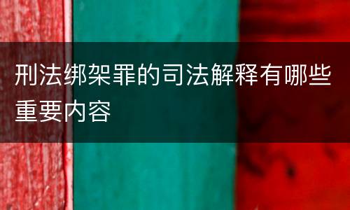 刑法绑架罪的司法解释有哪些重要内容