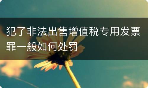 犯了非法出售增值税专用发票罪一般如何处罚