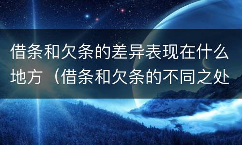 借条和欠条的差异表现在什么地方（借条和欠条的不同之处有哪些）