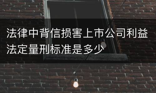 法律中背信损害上市公司利益法定量刑标准是多少