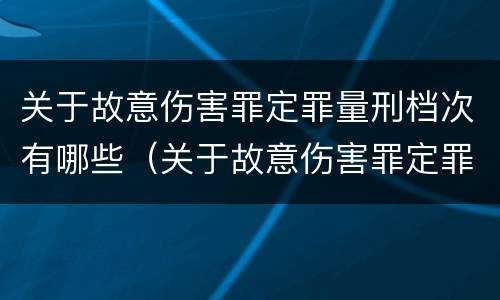 关于故意伤害罪定罪量刑档次有哪些（关于故意伤害罪定罪量刑档次有哪些标准）