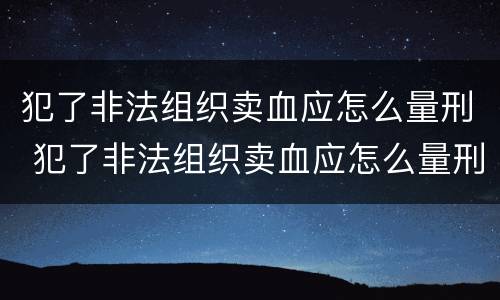 犯了非法组织卖血应怎么量刑 犯了非法组织卖血应怎么量刑呢