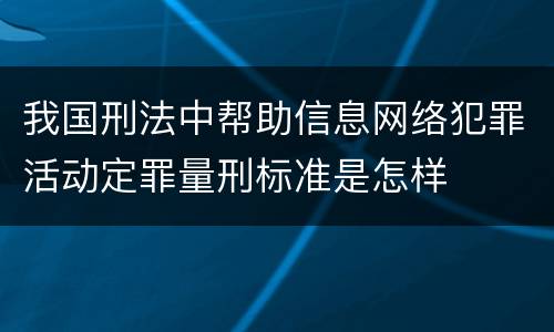 我国刑法中帮助信息网络犯罪活动定罪量刑标准是怎样