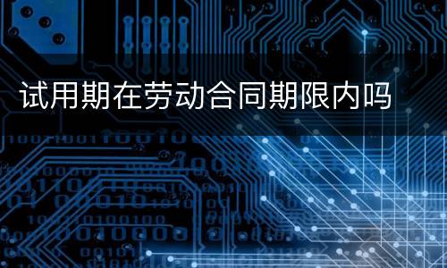试用期在劳动合同期限内吗