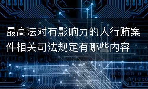 最高法对有影响力的人行贿案件相关司法规定有哪些内容