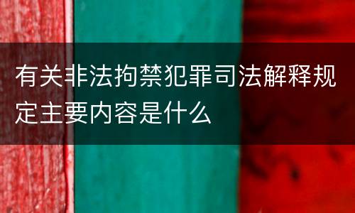 有关非法拘禁犯罪司法解释规定主要内容是什么