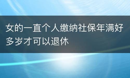 女的一直个人缴纳社保年满好多岁才可以退休