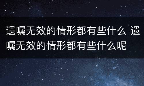 遗嘱无效的情形都有些什么 遗嘱无效的情形都有些什么呢