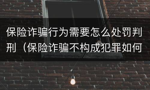 保险诈骗行为需要怎么处罚判刑（保险诈骗不构成犯罪如何处罚）