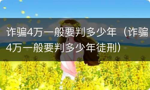诈骗4万一般要判多少年（诈骗4万一般要判多少年徒刑）
