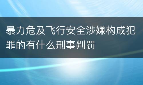 暴力危及飞行安全涉嫌构成犯罪的有什么刑事判罚