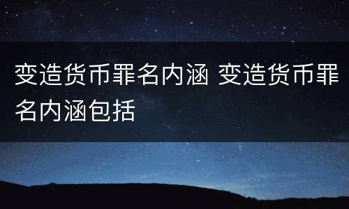 变造货币罪名内涵 变造货币罪名内涵包括