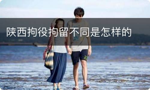 陕西拘役拘留不同是怎样的