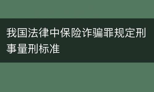 我国法律中保险诈骗罪规定刑事量刑标准