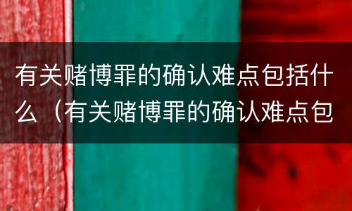 有关赌博罪的确认难点包括什么（有关赌博罪的确认难点包括什么内容）