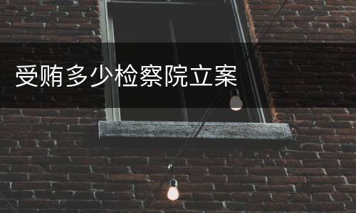 受贿多少检察院立案