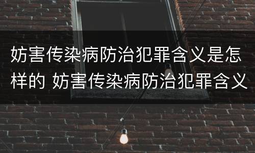 妨害传染病防治犯罪含义是怎样的 妨害传染病防治犯罪含义是怎样的呢