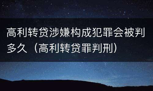 高利转贷涉嫌构成犯罪会被判多久（高利转贷罪判刑）