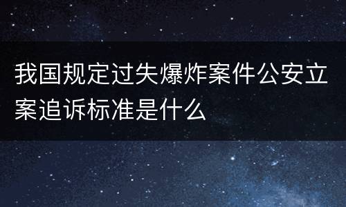 我国规定过失爆炸案件公安立案追诉标准是什么