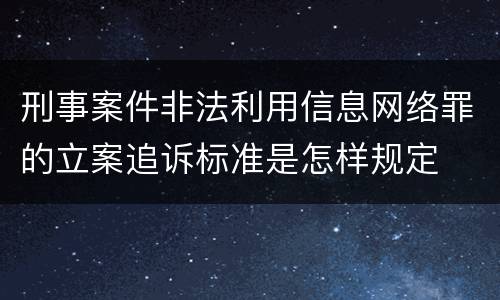 刑事案件非法利用信息网络罪的立案追诉标准是怎样规定