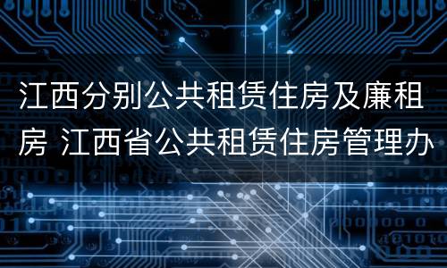 江西分别公共租赁住房及廉租房 江西省公共租赁住房管理办法实施细则