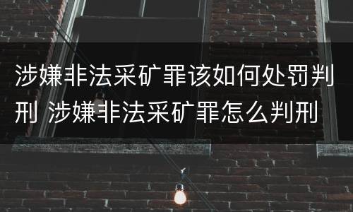 涉嫌非法采矿罪该如何处罚判刑 涉嫌非法采矿罪怎么判刑