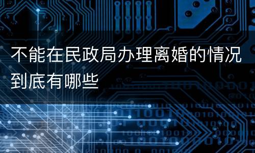 不能在民政局办理离婚的情况到底有哪些