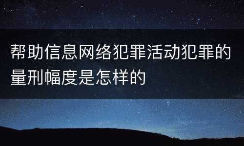 帮助信息网络犯罪活动犯罪的量刑幅度是怎样的