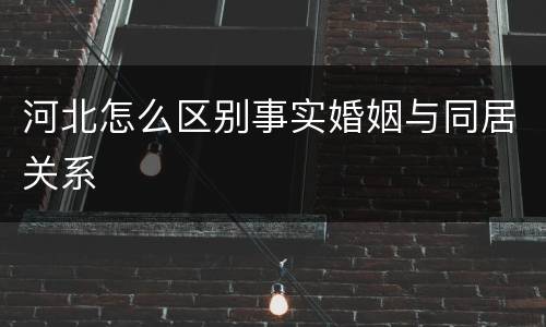 河北怎么区别事实婚姻与同居关系