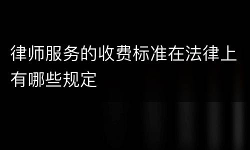 律师服务的收费标准在法律上有哪些规定
