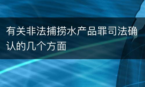 有关非法捕捞水产品罪司法确认的几个方面