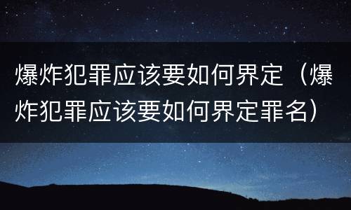爆炸犯罪应该要如何界定（爆炸犯罪应该要如何界定罪名）